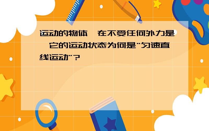 运动的物体,在不受任何外力是,它的运动状态为何是“匀速直线运动”?