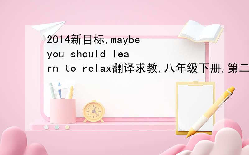 2014新目标,maybe you should learn to relax翻译求教,八年级下册,第二自然段的翻译The Taylors are a typical American family. Life for Cathy Taylor's three children is very busy. On most days after school, Cathy says, I take one of my