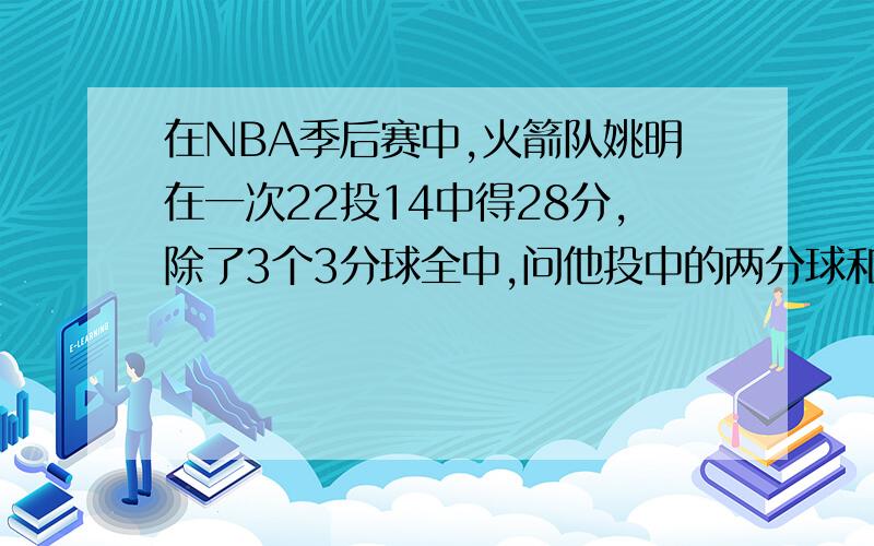 在NBA季后赛中,火箭队姚明在一次22投14中得28分,除了3个3分球全中,问他投中的两分球和罚球多少个?一元一次方程