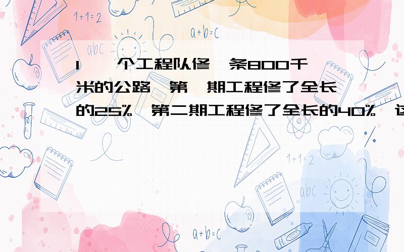 1,一个工程队修一条800千米的公路,第一期工程修了全长的25%,第二期工程修了全长的40%,这条公路还剩下多少千米没有修完?（同步练）2,601班开展大课间活动,15%学生踢毽子,45%学生打篮球,剩下