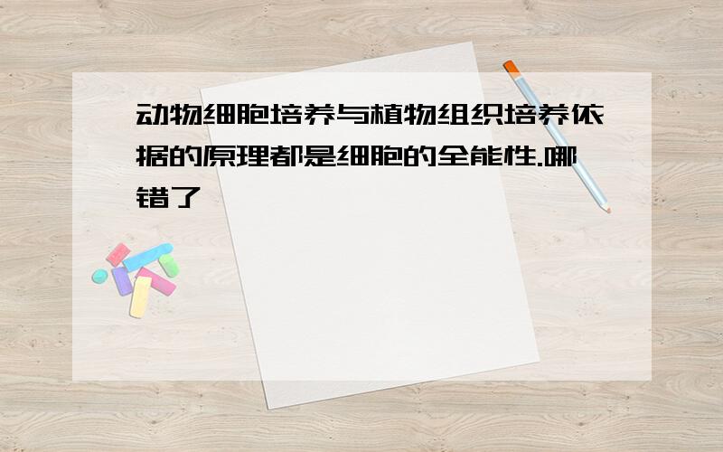 动物细胞培养与植物组织培养依据的原理都是细胞的全能性.哪错了