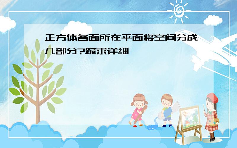 正方体各面所在平面将空间分成几部分?跪求详细