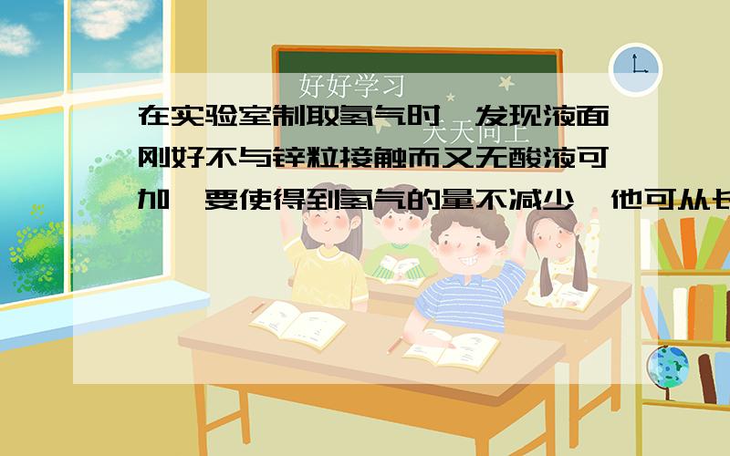 在实验室制取氢气时,发现液面刚好不与锌粒接触而又无酸液可加,要使得到氢气的量不减少,他可从长颈漏斗中加入适量试剂的一组是（ ）① 氢氧化钡溶液 ②硫酸钠溶液 ③氯化钡溶液 ④碳