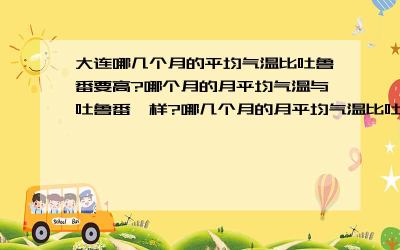 大连哪几个月的平均气温比吐鲁番要高?哪个月的月平均气温与吐鲁番一样?哪几个月的月平均气温比吐鲁番低?