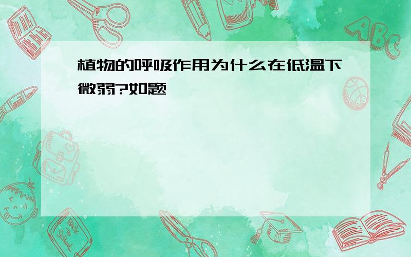 植物的呼吸作用为什么在低温下微弱?如题