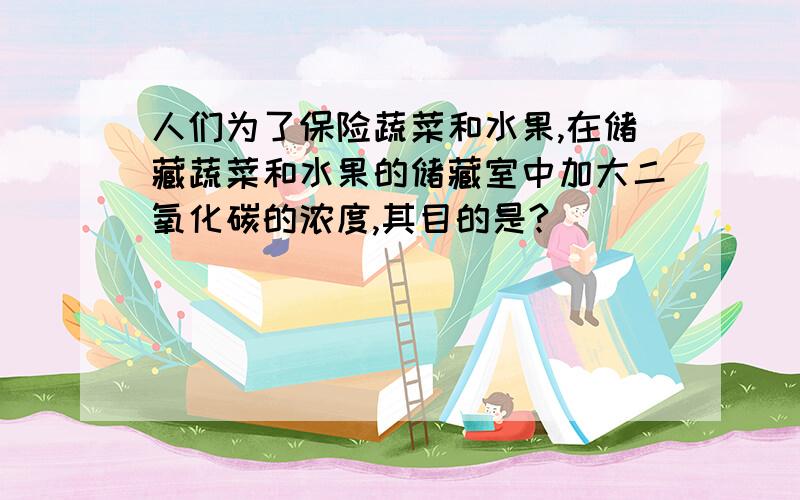 人们为了保险蔬菜和水果,在储藏蔬菜和水果的储藏室中加大二氧化碳的浓度,其目的是?