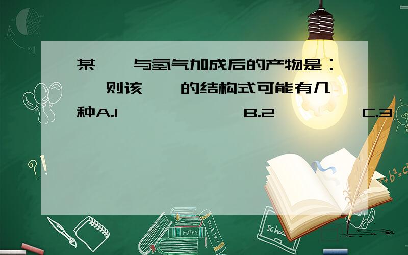 某烯烃与氢气加成后的产物是： ,则该烯烃的结构式可能有几种A.1             B.2         C.3           D.4