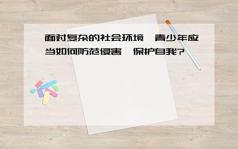 面对复杂的社会环境,青少年应当如何防范侵害,保护自我?