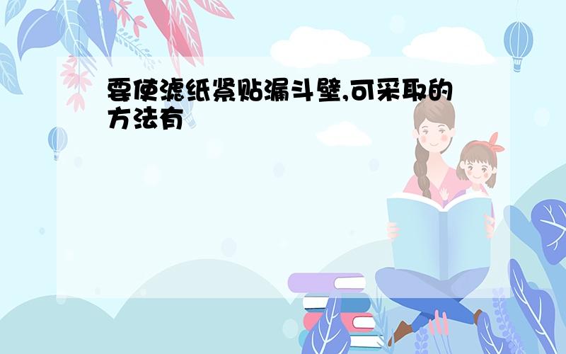 要使滤纸紧贴漏斗壁,可采取的方法有