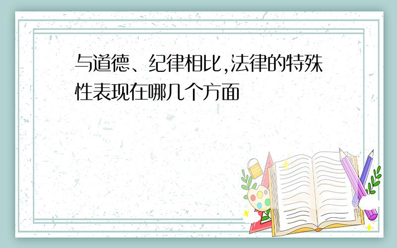 与道德、纪律相比,法律的特殊性表现在哪几个方面