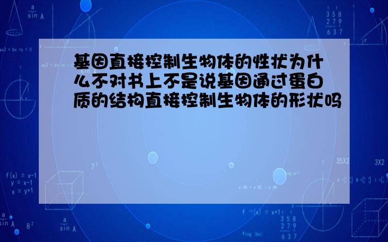 基因直接控制生物体的性状为什么不对书上不是说基因通过蛋白质的结构直接控制生物体的形状吗