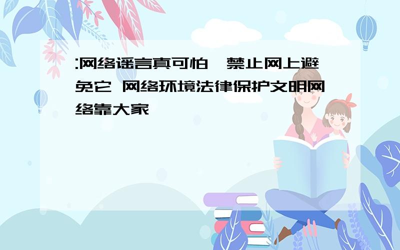 :网络谣言真可怕、禁止网上避免它 网络环境法律保护文明网络靠大家