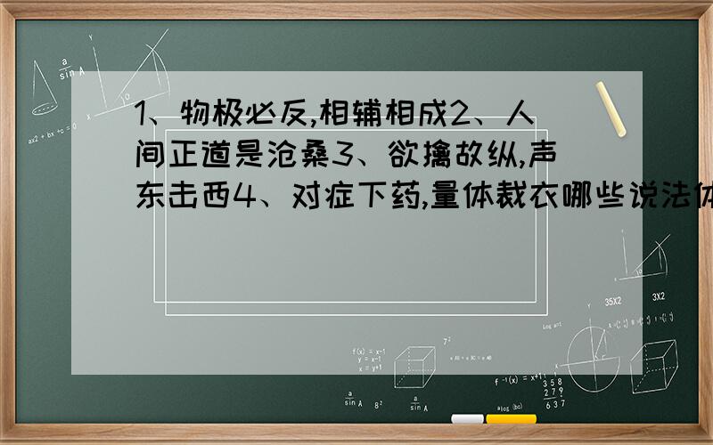 1、物极必反,相辅相成2、人间正道是沧桑3、欲擒故纵,声东击西4、对症下药,量体裁衣哪些说法体现矛盾特殊性原理?