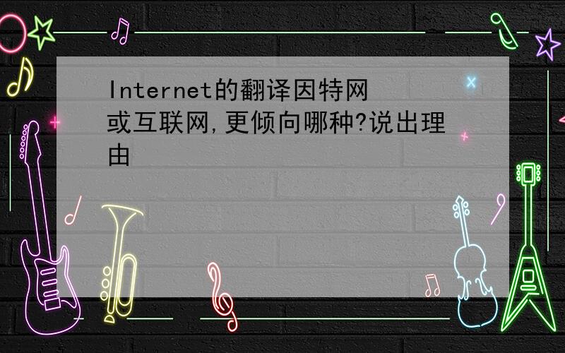 Internet的翻译因特网或互联网,更倾向哪种?说出理由