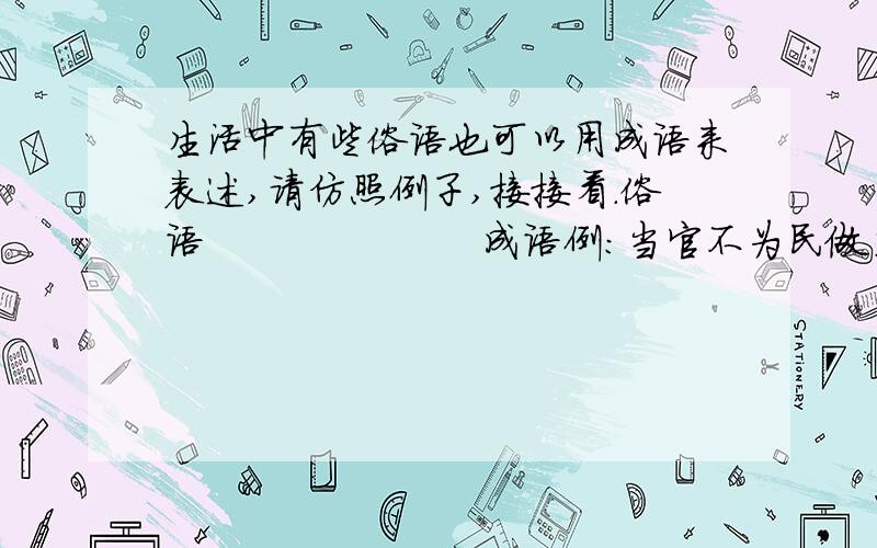 生活中有些俗语也可以用成语来表述,请仿照例子,接接看.俗语                     成语例:当官不为民做主——玩忽职守1、一口吃成胖子——2、狗咬吕洞宾——3、鬼也不上门——4、拆西墙补东