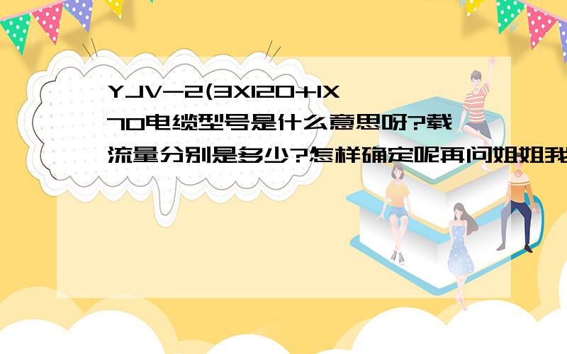 YJV-2(3X120+1X70电缆型号是什么意思呀?载流量分别是多少?怎样确定呢再问姐姐我就没值了哦!1.9=1/（0.38x1.732x0.8）就是电压380V,因数是0.8的时候计算电流不就是拿这个1.9直接乘以P滴嘛!当然啦,单