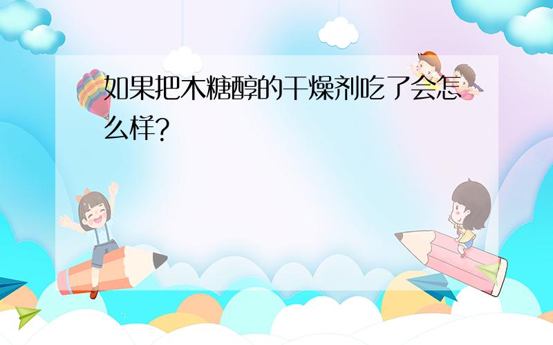 如果把木糖醇的干燥剂吃了会怎么样?