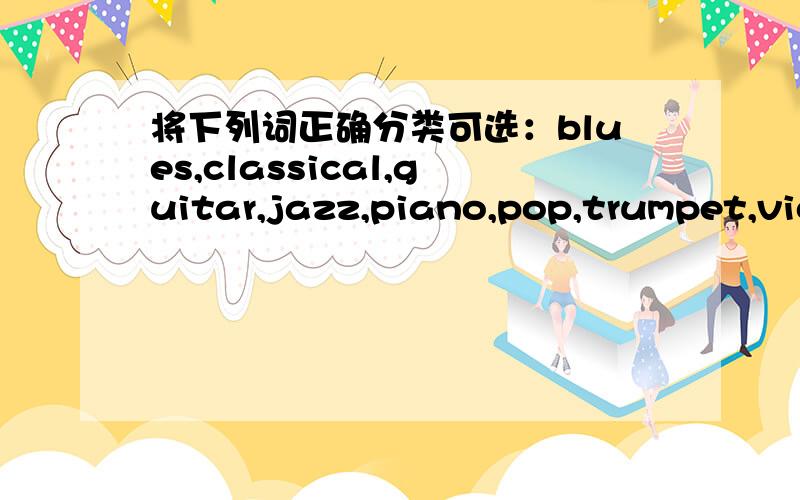 将下列词正确分类可选：blues,classical,guitar,jazz,piano,pop,trumpet,violin,bass,pianist,singer,rock,opera,musician,waltz,bandsman分类：Types of music:例：bluesInstruments:例：guitarPeople:例：composer