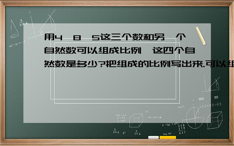 用4、8、5这三个数和另一个自然数可以组成比例,这四个自然数是多少?把组成的比例写出来.可以组成一个比例