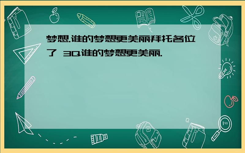 梦想.谁的梦想更美丽拜托各位了 3Q谁的梦想更美丽.