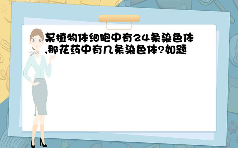 某植物体细胞中有24条染色体,那花药中有几条染色体?如题