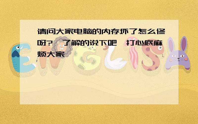 请问大家电脑的内存坏了怎么修呀?　了解的说下吧,打心底麻烦大家