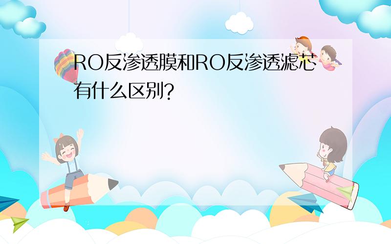 RO反渗透膜和RO反渗透滤芯有什么区别?