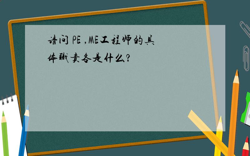 请问 PE ,ME工程师的具体职责各是什么?