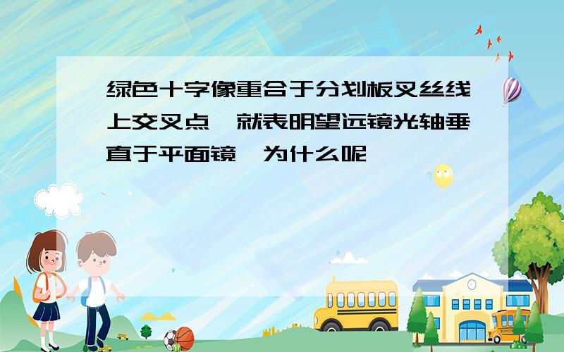 绿色十字像重合于分划板叉丝线上交叉点,就表明望远镜光轴垂直于平面镜,为什么呢