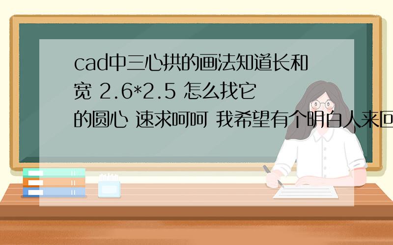 cad中三心拱的画法知道长和宽 2.6*2.5 怎么找它的圆心 速求呵呵 我希望有个明白人来回答