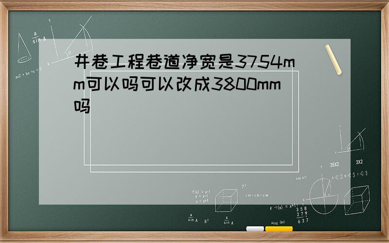 井巷工程巷道净宽是3754mm可以吗可以改成3800mm吗