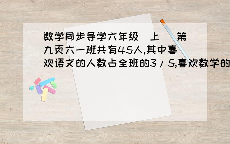 数学同步导学六年级（上） 第九页六一班共有45人,其中喜欢语文的人数占全班的3/5,喜欢数学的人数占全班2/3,既喜欢语文又喜欢数学的,至少有多少人?   快,急呀! 求列式,最好把过程写下来.列