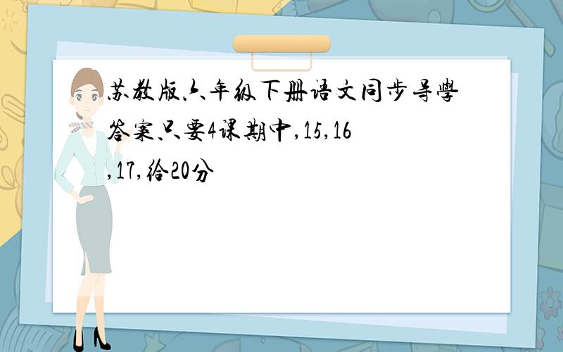 苏教版六年级下册语文同步导学答案只要4课期中,15,16,17,给20分