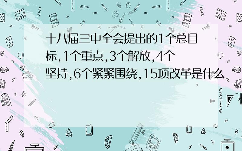 十八届三中全会提出的1个总目标,1个重点,3个解放,4个坚持,6个紧紧围绕,15项改革是什么