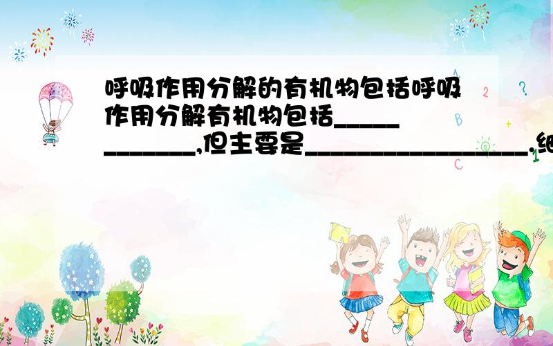 呼吸作用分解的有机物包括呼吸作用分解有机物包括____________,但主要是_________________.细胞呼吸的实质是____________________________________.