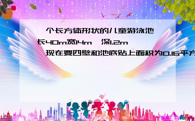 一个长方体形状的儿童游泳池,长40m宽14m,深1.2m,现在要四壁和池底贴上面积为0.16平方米的正方形瓷砖,一共需要多少块?