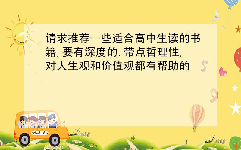 请求推荐一些适合高中生读的书籍,要有深度的,带点哲理性,对人生观和价值观都有帮助的