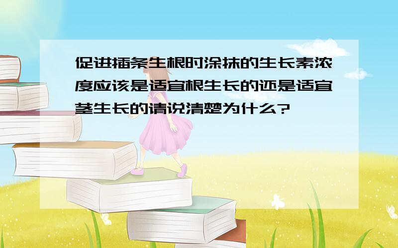 促进插条生根时涂抹的生长素浓度应该是适宜根生长的还是适宜茎生长的请说清楚为什么?