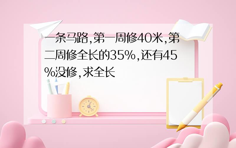 一条马路,第一周修40米,第二周修全长的35%,还有45%没修,求全长