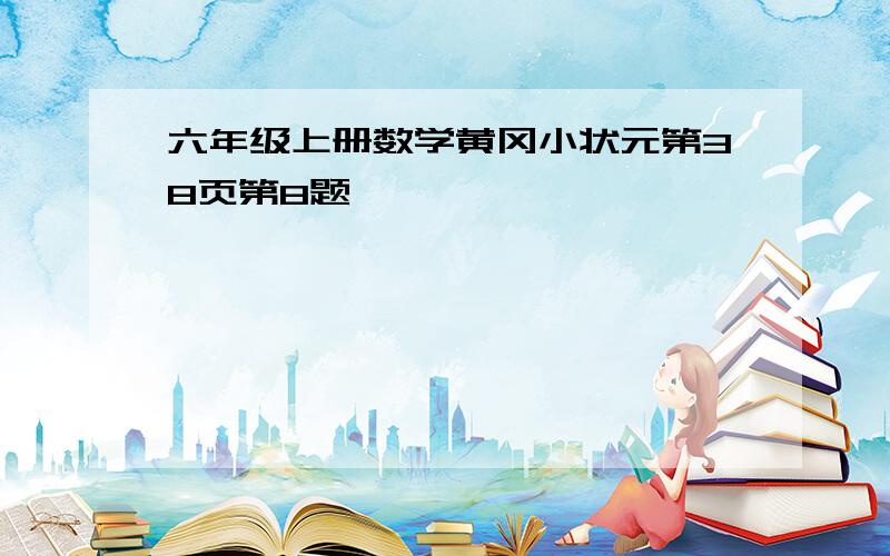六年级上册数学黄冈小状元第38页第8题