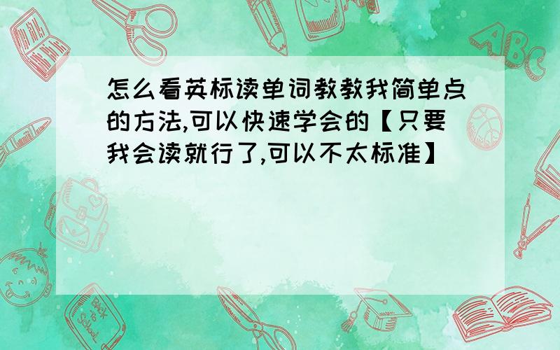 怎么看英标读单词教教我简单点的方法,可以快速学会的【只要我会读就行了,可以不太标准】