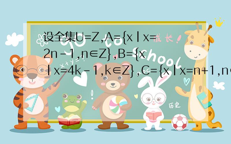 设全集U=Z,A={x|x=2n-1,n∈Z},B={x|x=4k-1,k∈Z},C={x|x=n+1,n∈Z}试求A∩（CuB)和C∩(CuA).一定要解析.