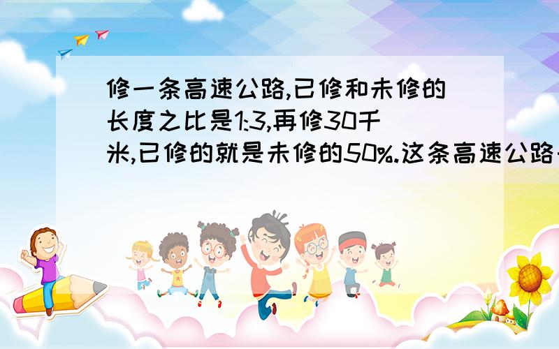 修一条高速公路,已修和未修的长度之比是1:3,再修30千米,已修的就是未修的50%.这条高速公路长多少千米?