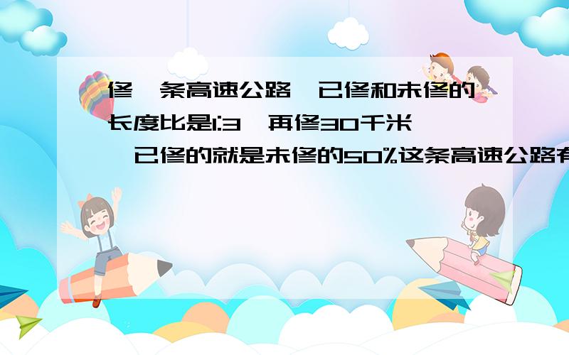 修一条高速公路,已修和未修的长度比是1:3,再修30千米,已修的就是未修的50%这条高速公路有多长?