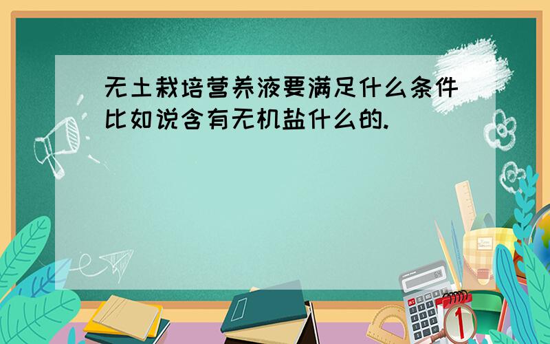 无土栽培营养液要满足什么条件比如说含有无机盐什么的.