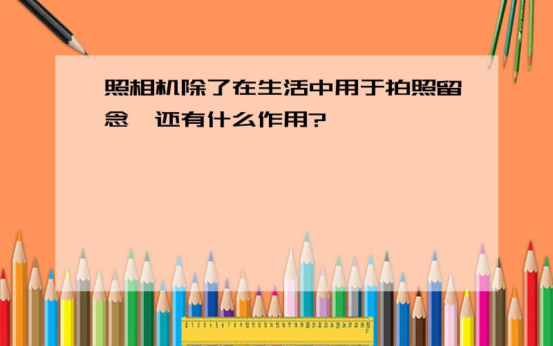 照相机除了在生活中用于拍照留念,还有什么作用?