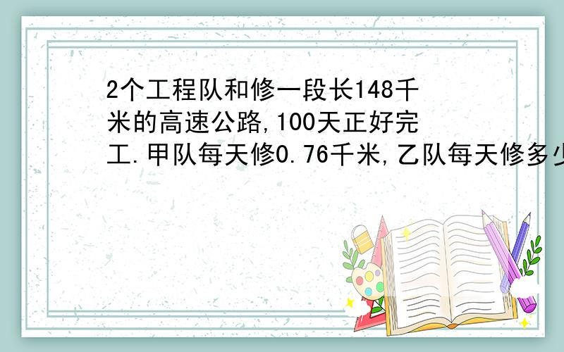 2个工程队和修一段长148千米的高速公路,100天正好完工.甲队每天修0.76千米,乙队每天修多少千米?】方程解答方程!别给我答案啊