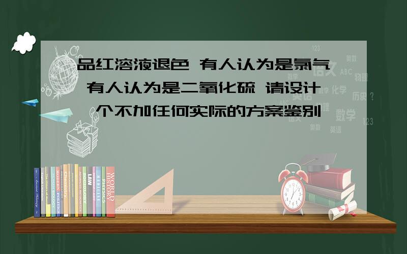 品红溶液退色 有人认为是氯气 有人认为是二氧化硫 请设计一个不加任何实际的方案鉴别