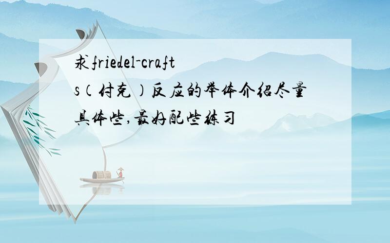 求friedel-crafts（付克）反应的举体介绍尽量具体些,最好配些练习