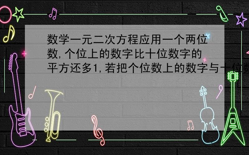 数学一元二次方程应用一个两位数,个位上的数字比十位数字的平方还多1,若把个位数上的数字与十位数对调,所得两位数比原数大27,求原两位数一定要用一元二次方程解,